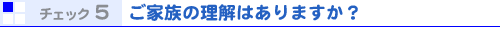 チェック5 ご家族の理解はありますか?